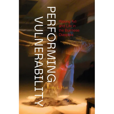 Performing Vulnerability: Risking Art and Life in the Burmese Diaspora