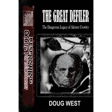 The Great Defiler-: The Dangerous Legacy of Aleister Crowley