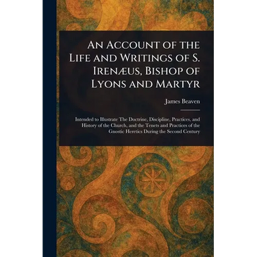 An Account of the Life and Writings of S. Irenæus, Bishop of Lyons and Martyr
