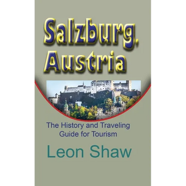 Salzburg, Austria: The History and Traveling Guide for Tourism