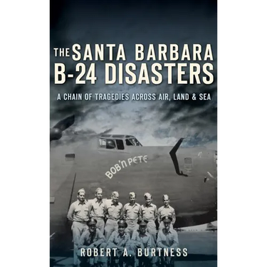 The Santa Barbara B-24 Disasters: A Chain of Tragedies Across Air, Land & Sea