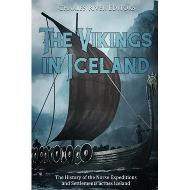 The Vikings in Iceland: The History of the Norse Expeditions and Settlements across Iceland