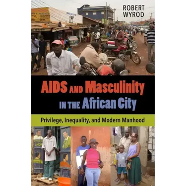 AIDS and Masculinity in the African City: Privilege, Inequality, and Modern Manhood