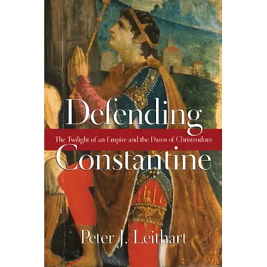 Defending Constantine: The Twilight of an Empire and the Dawn of Christendom