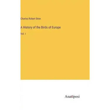 A History of the Birds of Europe: Vol. I
