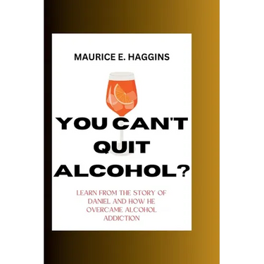 You Can't Quit Alcohol?: Learn from the Story of Daniel and how he overcame alcohol Addiction