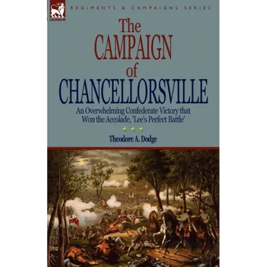 The Campaign of Chancellorsville: an Overwhelming Confederate Victory that Won the Accolade, 'Lee's Perfect Battle'