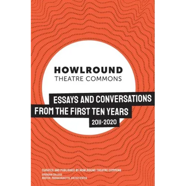 HowlRound Theatre Commons: Essays and Conversations from the First Ten Years (2011-2020)