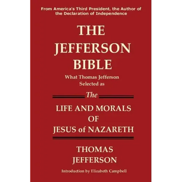The Jefferson Bible What Thomas Jefferson Selected as the Life and Morals of Jesus of Nazareth