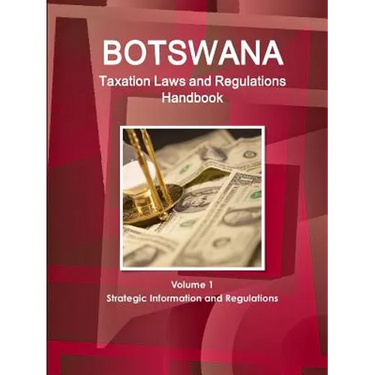 Botswana Taxation Laws and Regulations Handbook Volume 1 Strategic Information and Regulations