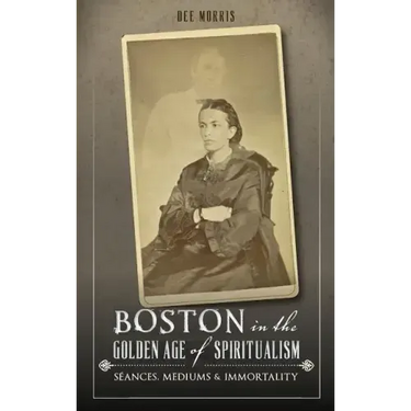 Boston in the Golden Age of Spiritualism: Seances, Mediums & Immortality