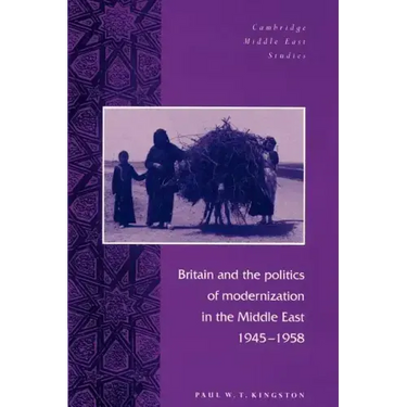Britain and the Politics of Modernization in the Middle East, 1945 1958