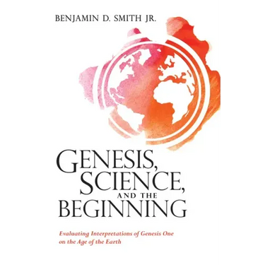Genesis, Science, and the Beginning: Evaluating Interpretations of Genesis One on the Age of the Earth