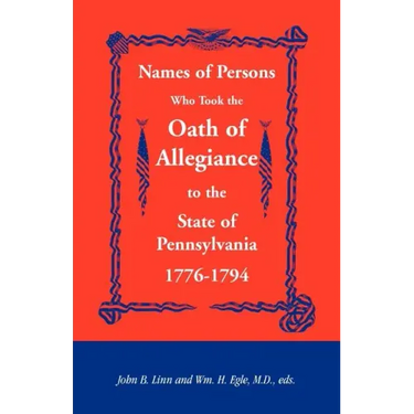 Names of Persons Who Took the Oath of Allegiance to the State of Pennsylvania 1776-1794