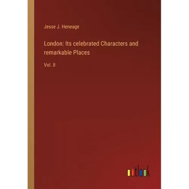 London: Its celebrated Characters and remarkable Places: Vol. II