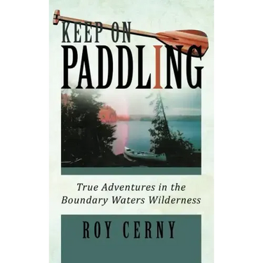 Keep on Paddling: True Adventures in the Boundary Waters Wilderness