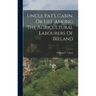Uncle Pat's Cabin, Or Life Among The Agricultural Labourers Of Ireland
