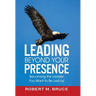 Leading Beyond Your Presence: Becoming The Leader You Want to be Led By