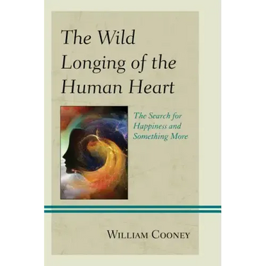 The Wild Longing of the Human Heart: The Search for Happiness and Something More