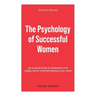 The Psychology of Successful Women: The Ultimate Guide to Accelerate Your Career, Boost Your Performance and Thrive