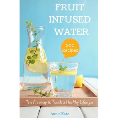 500 Fruit Infused Water Recipes: The Freeway to Touch a Healthy Lifestyle