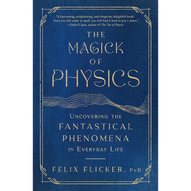 The Magick of Physics: Uncovering the Fantastical Phenomena in Everyday Life