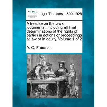 A treatise on the law of judgments: including all final determinations of the rights of parties in actions or proceedings at law or in equity. Volume