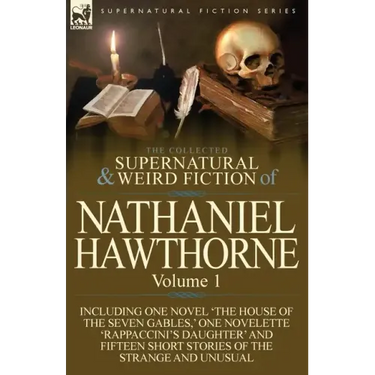 The Collected Supernatural and Weird Fiction of Nathaniel Hawthorne: Volume 1-Including One Novel 'The House of the Seven Gables, ' One Novelette 'Rap