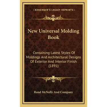 New Universal Molding Book: Containing Latest Styles of Moldings and Architectural Designs of Exterior and Interior Finish (1891)