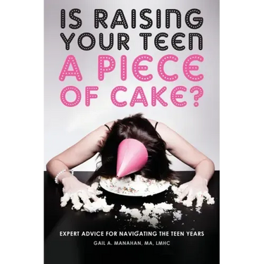 Is Raising Your Teen a Piece of Cake?: Expert Advice for Navigating the Teen Years