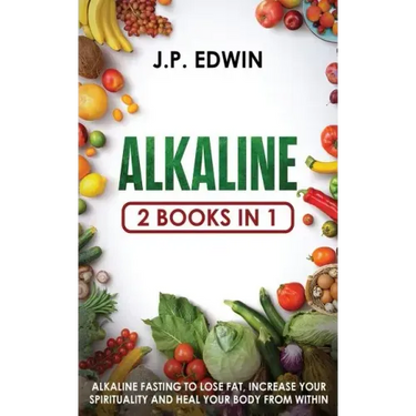 Alkaline: 2 Books in 1 - Alkaline Fasting to Lose Fat, Increase Your Spirituality and Heal Your Body from Within