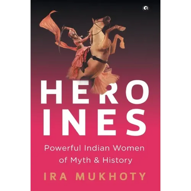 Heroines: Powerful Indian Women of Myth and History