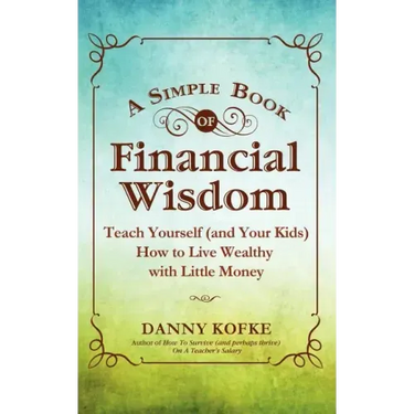 A Simple Book of Financial Wisdom: Teach Yourself (and Your Kids) How to Live Wealthy with Little Money