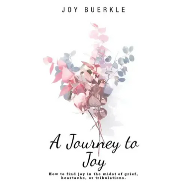 A Journey to Joy: How to Find Joy in the Midst of Grief, Heartache, or Tribulations.