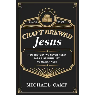 Craft Brewed Jesus: How History We Never Knew Taps a Spirituality We Really Need
