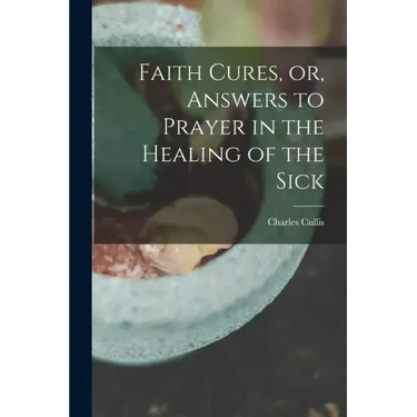 Faith Cures, or, Answers to Prayer in the Healing of the Sick