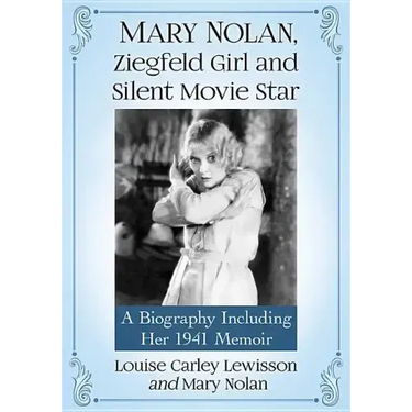 Mary Nolan, Ziegfeld Girl and Silent Movie Star: A Biography Including Her 1941 Memoir