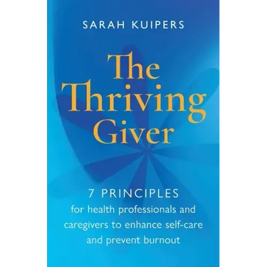 The Thriving Giver: 7 Principles for health professionals and caregivers to enhance self-care and prevent burnout