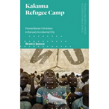 Kakuma Refugee Camp: Humanitarian Urbanism in Kenya's Accidental City