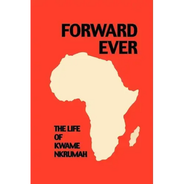 Forward Ever. Kwame Nkrumah: A Biography