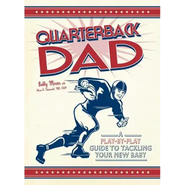 Quarterback Dad: A Play-By-Play Guide to Tackling Your New Baby