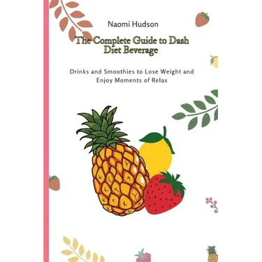The Complete Guide to Dash Diet Beverages: Drinks and Smoothies to Lose Weight and Enjoy Moments of Relax