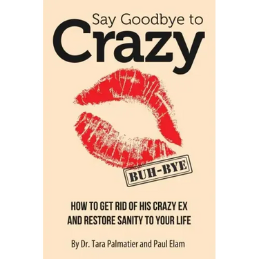 Say Goodbye to Crazy: How to Get Rid of His Crazy Ex and Restore Sanity to Your Life