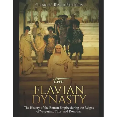 The Flavian Dynasty: The History of the Roman Empire during the Reigns of Vespasian, Titus, and Domitian