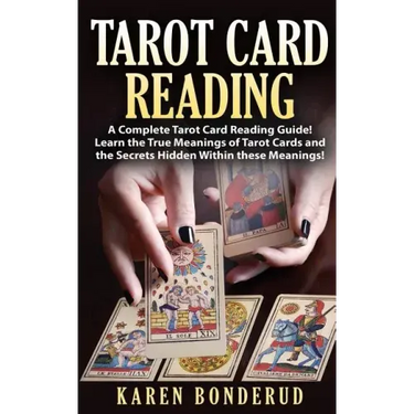 Tarot Card Reading: A Complete Tarot Card Reading Guide! Learn the True Meanings of Tarot Cards and the Secrets Hidden Within These Meanings!