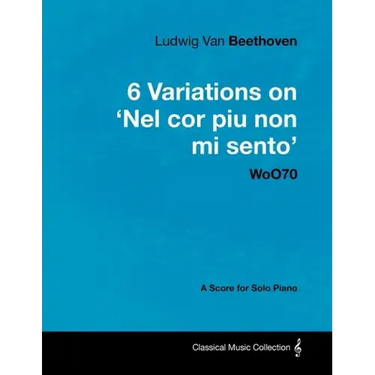 Ludwig Van Beethoven - 6 Variations on 'Nel Cor Piu Non Mi Sento' - WoO 70 - A Score for Solo Piano;With a Biography by Joseph Otten;With a Biography