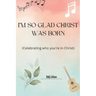I'm so glad Christ was born: Celebrating who you're in Christ