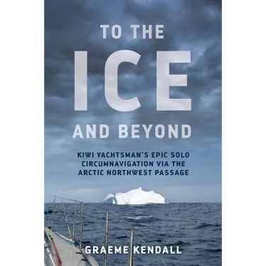 To the Ice and Beyond: Kiwi Yachtsman's Epic Solo Circumnavigation Via The Arctic Northwest Passage