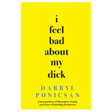 I Feel Bad About My Dick: Lamentations of Masculine Vanity and Lists of Startling Pertinence