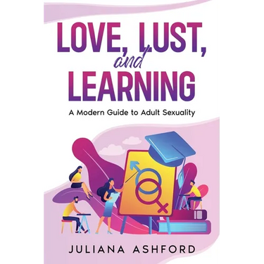 Love, Lust, and Learning: A Modern Guide to Adult Sexuality